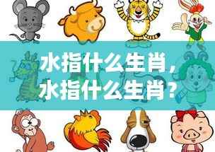揭秘生肖与水的神秘关联,哪些生肖与水有关?