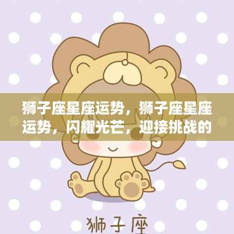 狮子座星座运势,闪耀时刻,迎接挑战的光辉之路
