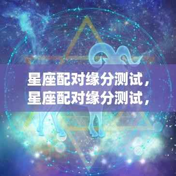 揭秘星座配对缘分,寻找你的最佳星座伴侣测试!