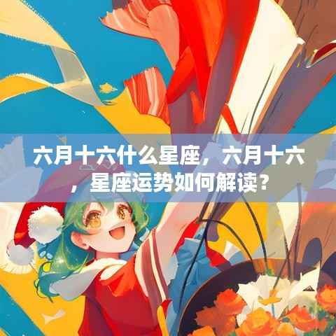 六月十六星座解析与运势解读,探寻星座奥秘,洞悉未来走向
