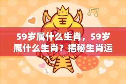 揭秘生肖运势,揭秘属相人生轨迹与生肖运势解析之59岁属相生肖揭晓