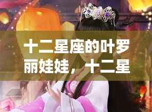 星座魅力与奇幻之旅的交融，十二星座叶罗丽娃娃的梦幻世界