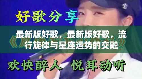 流行旋律与星座运势的交融,最新版好歌精选