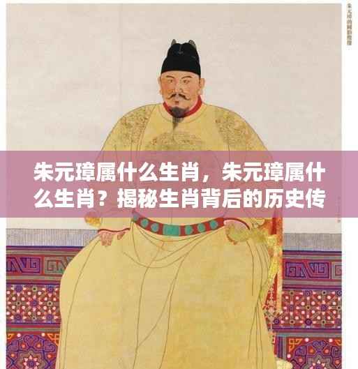 揭秘朱元璋的生肖,探寻历史传奇背后的生肖之谜