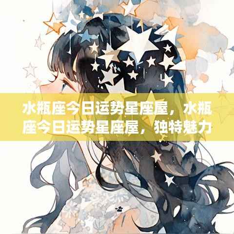 水瓶座今日运势星座屋，独特魅力闪耀，机遇与挑战并存的日子