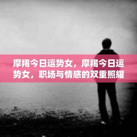 摩羯女性今日运势,职场与情感双重关注下的运势展望