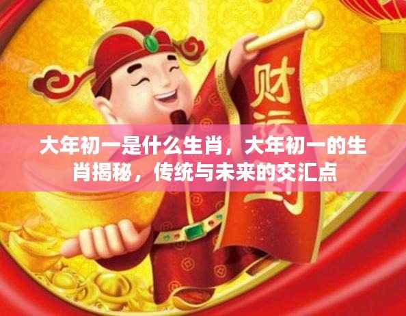 大年初一的生肖揭秘,传统与未来的交汇点,探寻生肖奥秘