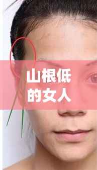 山根低的女人的命运,面相解读与人生轨迹探讨
