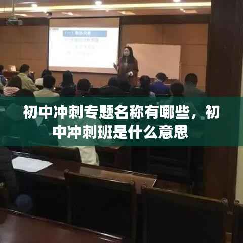 初中冲刺专题名称有哪些，初中冲刺班是什么意思 