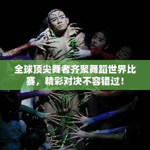 全球顶尖舞者齐聚舞蹈世界比赛,精彩对决不容错过!