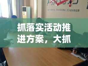 抓落实活动推进方案,大抓落实活动开展情况