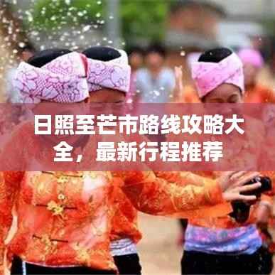日照至芒市路线攻略大全,最新行程推荐