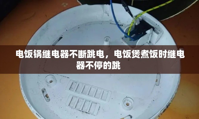 电饭锅继电器不断跳电,电饭煲煮饭时继电器不停的跳