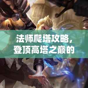 法师爬塔攻略,登顶高塔之巅的秘诀大揭秘!