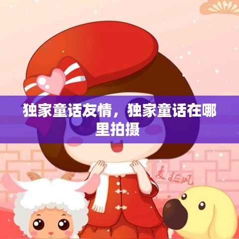 独家童话友情,独家童话在哪里拍摄