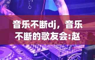 音乐不断dj,音乐不断的歌友会:赵薇视频