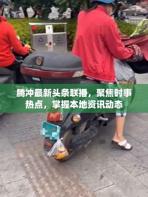 腾冲最新头条联播,聚焦时事热点,掌握本地资讯动态