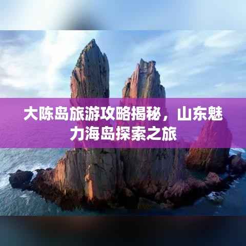 大陈岛旅游攻略揭秘,山东魅力海岛探索之旅