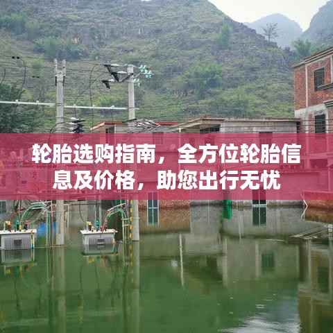 轮胎选购指南，全方位轮胎信息及价格，助您出行无忧